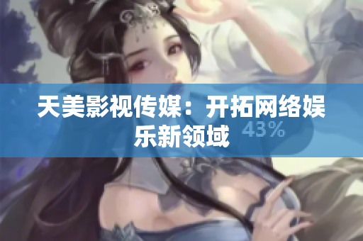 天美影视传媒：开拓网络娱乐新领域
