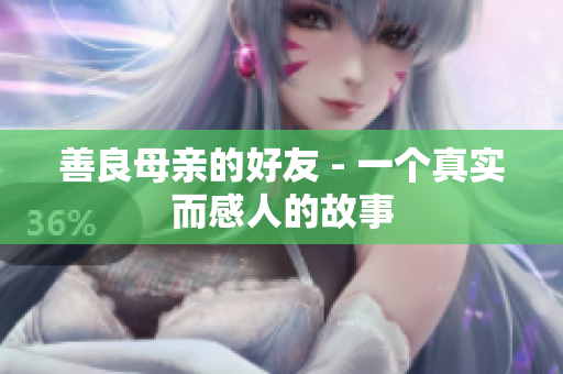 善良母亲的好友 - 一个真实而感人的故事
