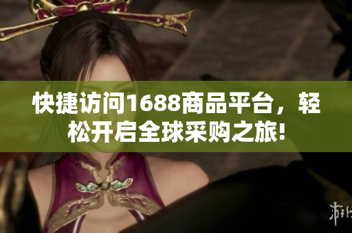 快捷访问1688商品平台，轻松开启全球采购之旅!
