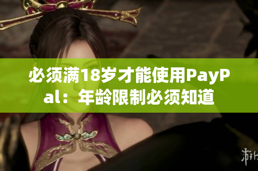 必须满18岁才能使用PayPal：年龄限制必须知道