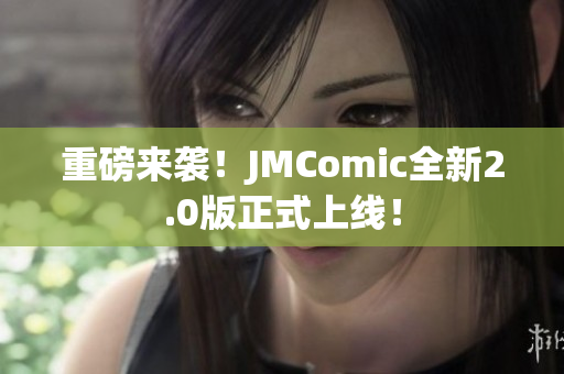 重磅来袭！JMComic全新2.0版正式上线！