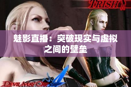 魅影直播：突破现实与虚拟之间的壁垒