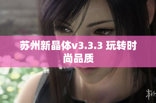 苏州新晶体v3.3.3 玩转时尚品质