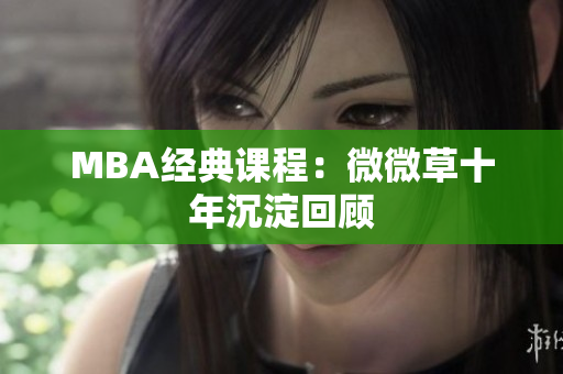 MBA经典课程：微微草十年沉淀回顾