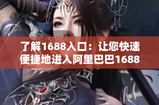 了解1688入口：让您快速便捷地进入阿里巴巴1688平台