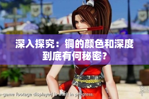 深入探究：铜的颜色和深度到底有何秘密？