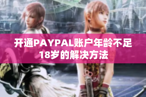 开通PAYPAL账户年龄不足18岁的解决方法