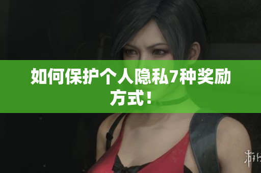 如何保护个人隐私7种奖励方式！