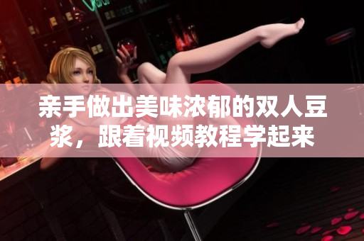 亲手做出美味浓郁的双人豆浆，跟着视频教程学起来