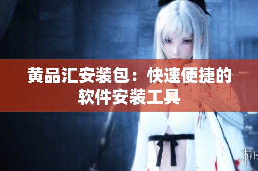 黄品汇安装包：快速便捷的软件安装工具