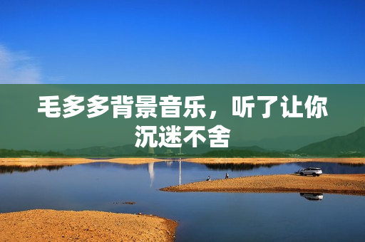 毛多多背景音乐，听了让你沉迷不舍