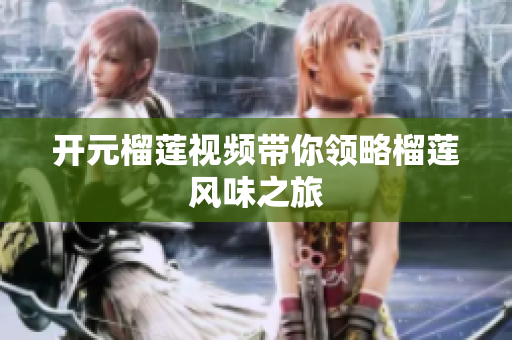 开元榴莲视频带你领略榴莲风味之旅