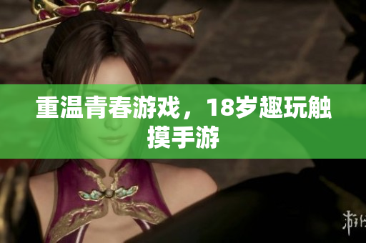 重温青春游戏，18岁趣玩触摸手游