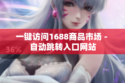 一键访问1688商品市场 - 自动跳转入口网站