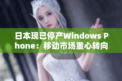 日本现已停产Windows Phone：移动市场重心转向何处？
