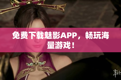 免费下载魅影APP，畅玩海量游戏！