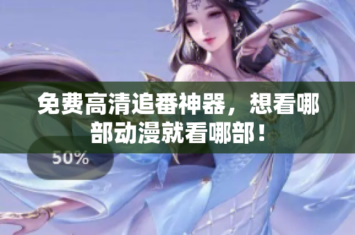 免费高清追番神器，想看哪部动漫就看哪部！