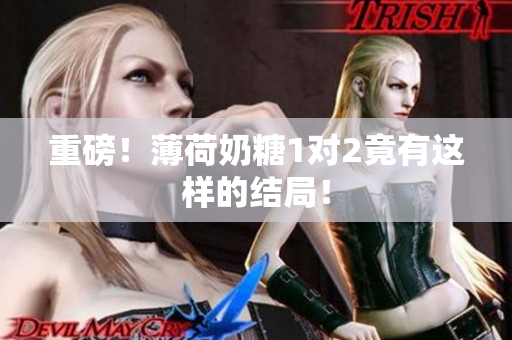 重磅！薄荷奶糖1对2竟有这样的结局！