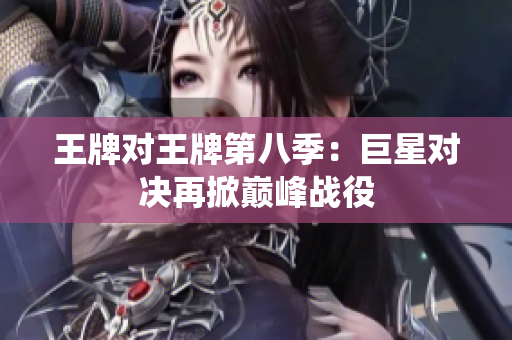 王牌对王牌第八季：巨星对决再掀巅峰战役