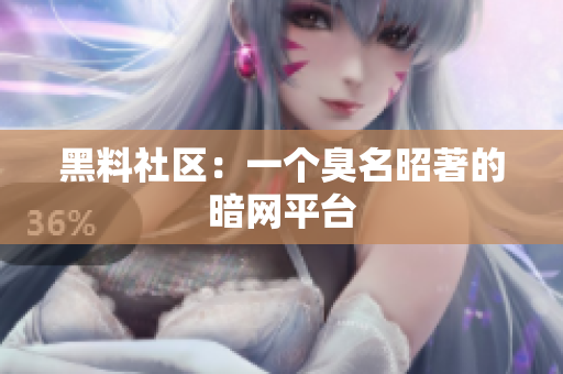 黑料社区：一个臭名昭著的暗网平台