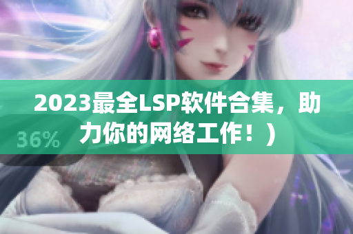 2023最全LSP软件合集，助力你的网络工作！)