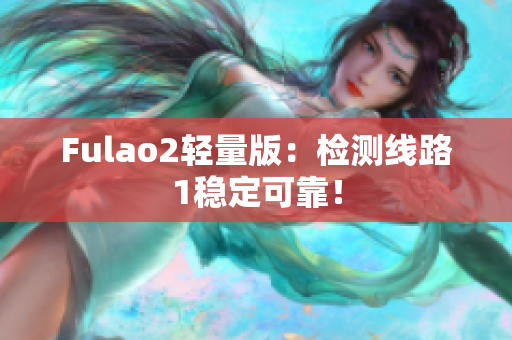 Fulao2轻量版：检测线路1稳定可靠！