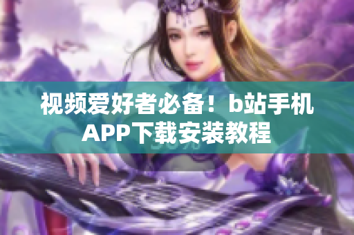 视频爱好者必备！b站手机APP下载安装教程
