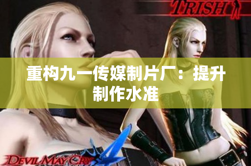 重构九一传媒制片厂：提升制作水准