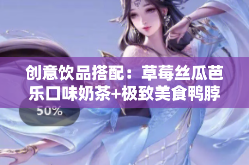 创意饮品搭配：草莓丝瓜芭乐口味奶茶+极致美食鸭脖