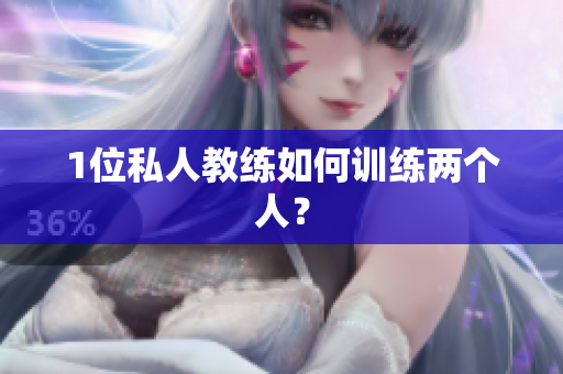 1位私人教练如何训练两个人？
