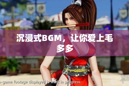 沉浸式BGM，让你爱上毛多多