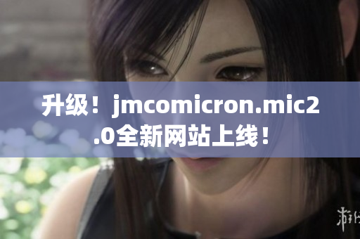 升级！jmcomicron.mic2.0全新网站上线！