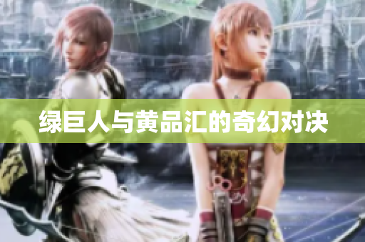 绿巨人与黄品汇的奇幻对决
