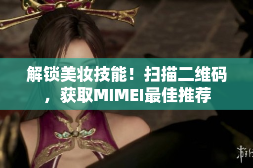 解锁美妆技能！扫描二维码，获取MIMEI最佳推荐