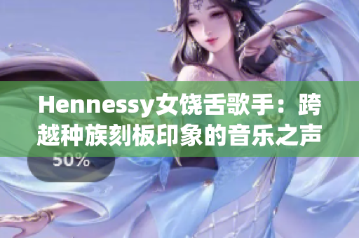 Hennessy女饶舌歌手：跨越种族刻板印象的音乐之声