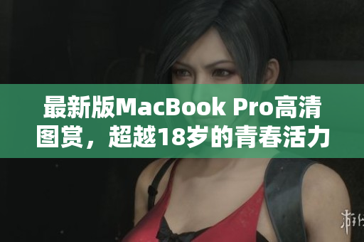 最新版MacBook Pro高清图赏，超越18岁的青春活力！