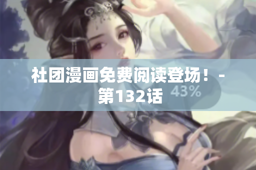 社团漫画免费阅读登场！- 第132话