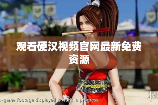 观看硬汉视频官网最新免费资源