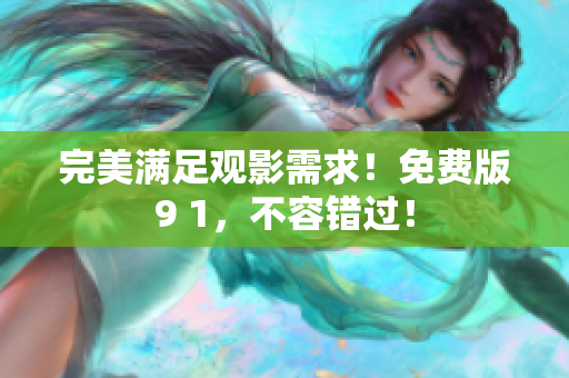 完美满足观影需求！免费版9 1，不容错过！