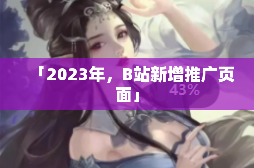 「2023年，B站新增推广页面」