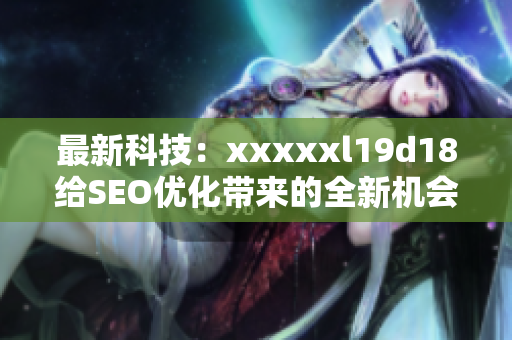 最新科技：xxxxxl19d18给SEO优化带来的全新机会