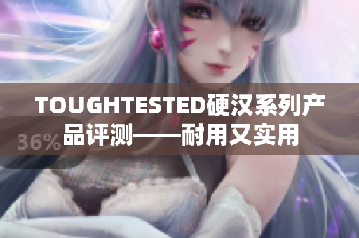 TOUGHTESTED硬汉系列产品评测——耐用又实用