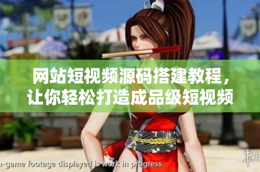 网站短视频源码搭建教程，让你轻松打造成品级短视频网站