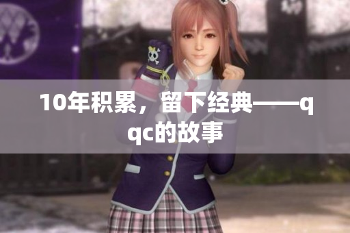 10年积累，留下经典——qqc的故事