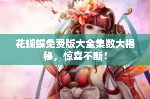 花蝴蝶免费版大全集数大揭秘，惊喜不断！