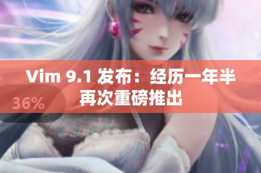 Vim 9.1 发布：经历一年半再次重磅推出