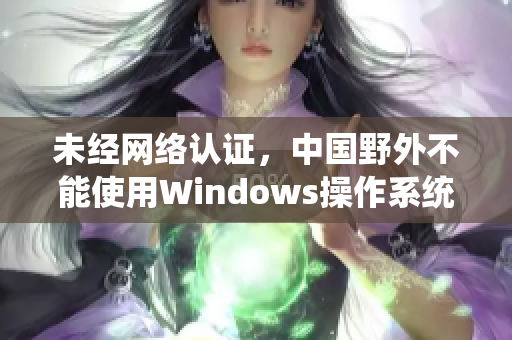 未经网络认证，中国野外不能使用Windows操作系统
