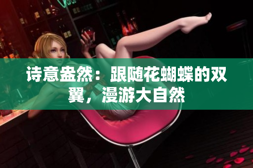 诗意盎然：跟随花蝴蝶的双翼，漫游大自然