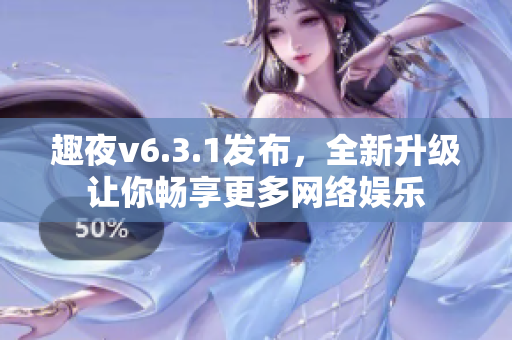 趣夜v6.3.1发布，全新升级让你畅享更多网络娱乐