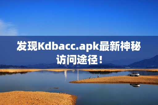 发现Kdbacc.apk最新神秘访问途径！